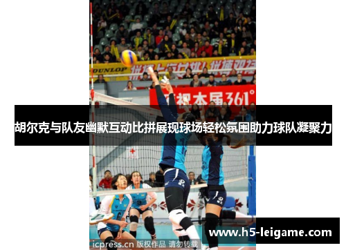 胡尔克与队友幽默互动比拼展现球场轻松氛围助力球队凝聚力 胡尔克与队友幽默互动比拼展现球场轻松氛围助力球队凝聚力