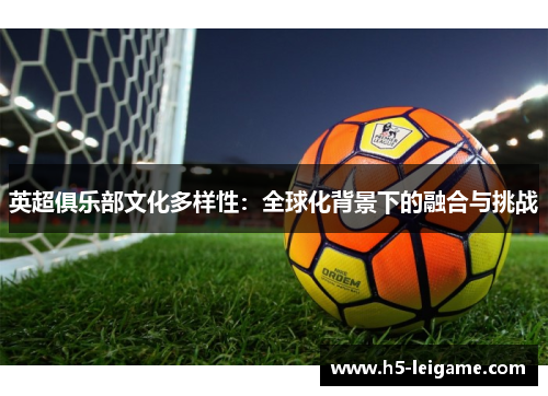 英超俱乐部文化多样性:全球化背景下的融合与挑战 英超俱乐部文化多样性:全球化背景下的融合与挑战