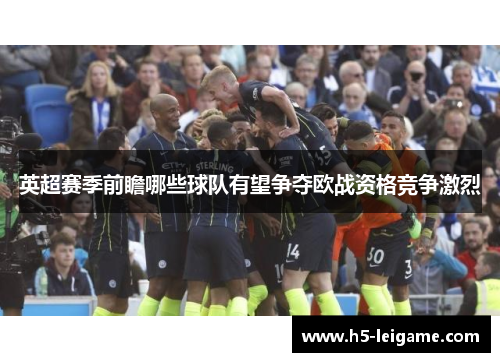 英超赛季前瞻哪些球队有望争夺欧战资格竞争激烈