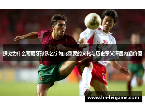 探究为什么葡萄牙球队名字如此重要的文化与历史意义深层内涵价值 探究为什么葡萄牙球队名字如此重要的文化与历史意义深层内涵价值
