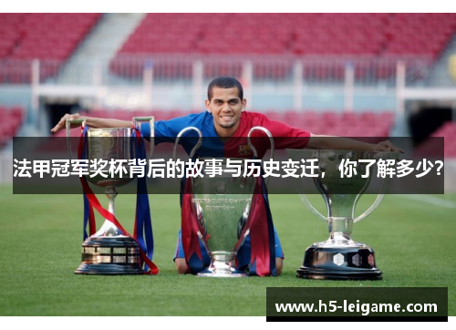 法甲冠军奖杯背后的故事与历史变迁,你了解多少? 法甲冠军奖杯背后的故事与历史变迁,你了解多少?