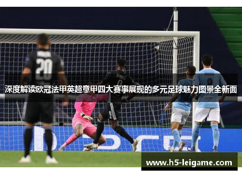 深度解读欧冠法甲英超意甲四大赛事展现的多元足球魅力图景全新面 深度解读欧冠法甲英超意甲四大赛事展现的多元足球魅力图景全新面