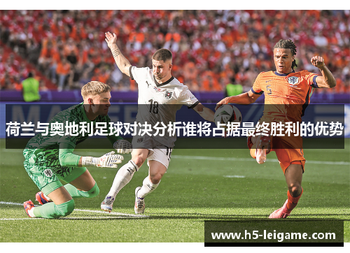 荷兰与奥地利足球对决分析谁将占据最终胜利的优势
