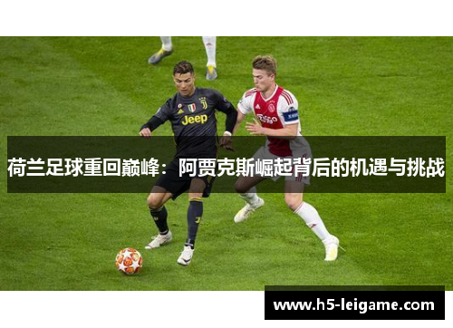 荷兰足球重回巅峰:阿贾克斯崛起背后的机遇与挑战 荷兰足球重回巅峰:阿贾克斯崛起背后的机遇与挑战