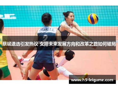 蔡斌退选引发热议 女排未来发展方向和改革之路如何破局 蔡斌退选引发热议 女排未来发展方向和改革之路如何破局