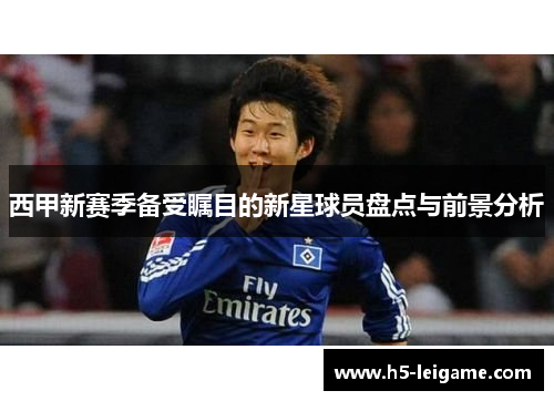 西甲新赛季备受瞩目的新星球员盘点与前景分析