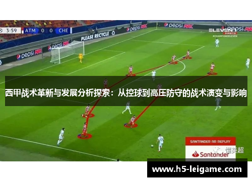 西甲战术革新与发展分析探索:从控球到高压防守的战术演变与影响 西甲战术革新与发展分析探索:从控球到高压防守的战术演变与影响