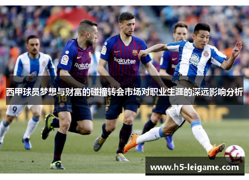 西甲球员梦想与财富的碰撞转会市场对职业生涯的深远影响分析 西甲球员梦想与财富的碰撞转会市场对职业生涯的深远影响分析