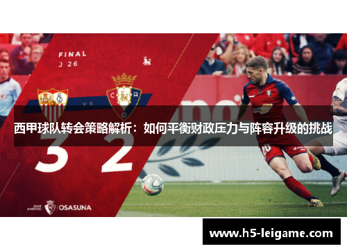 西甲球队转会策略解析:如何平衡财政压力与阵容升级的挑战 西甲球队转会策略解析:如何平衡财政压力与阵容升级的挑战