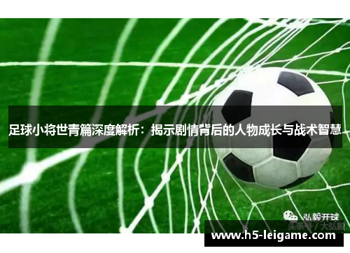 足球小将世青篇深度解析：揭示剧情背后的人物成长与战术智慧