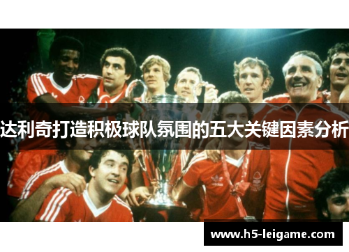 达利奇打造积极球队氛围的五大关键因素分析