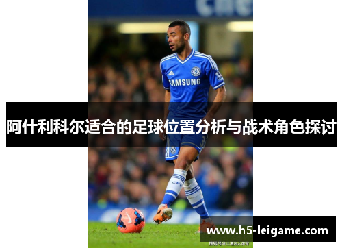 阿什利科尔适合的足球位置分析与战术角色探讨 阿什利科尔适合的足球位置分析与战术角色探讨