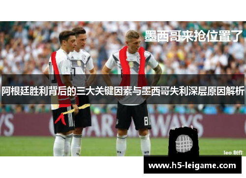 阿根廷胜利背后的三大关键因素与墨西哥失利深层原因解析 阿根廷胜利背后的三大关键因素与墨西哥失利深层原因解析