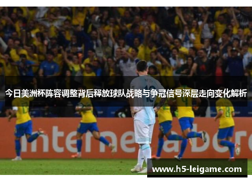 今日美洲杯阵容调整背后释放球队战略与争冠信号深层走向变化解析