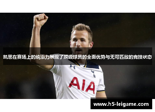 凯恩在赛场上的统治力展现了顶级球员的全面优势与无可匹敌的竞技状态
