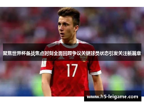 聚焦世界杯备战焦点时刻全面回顾争议关键球员状态引发关注新篇章