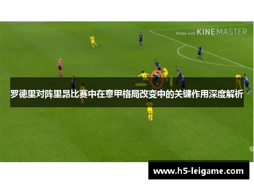 罗德里对阵里昂比赛中在意甲格局改变中的关键作用深度解析 罗德里对阵里昂比赛中在意甲格局改变中的关键作用深度解析