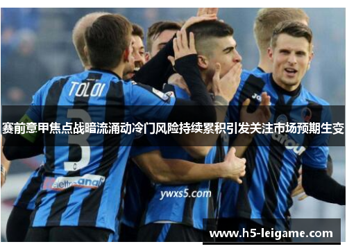 赛前意甲焦点战暗流涌动冷门风险持续累积引发关注市场预期生变