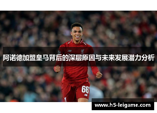 阿诺德加盟皇马背后的深层原因与未来发展潜力分析 阿诺德加盟皇马背后的深层原因与未来发展潜力分析