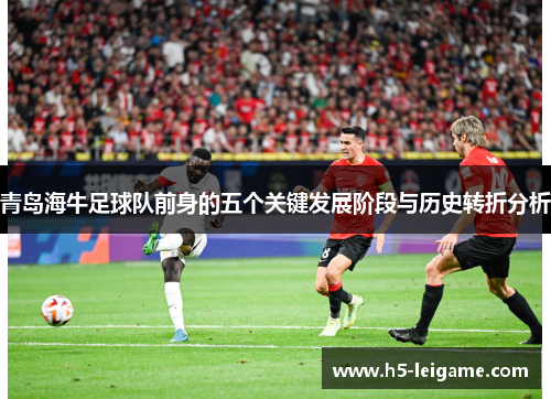 青岛海牛足球队前身的五个关键发展阶段与历史转折分析 青岛海牛足球队前身的五个关键发展阶段与历史转折分析