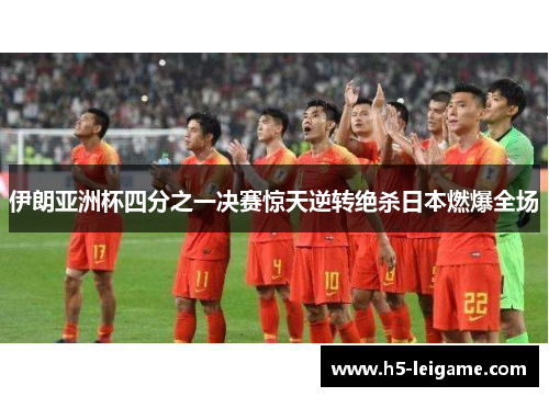 伊朗亚洲杯四分之一决赛惊天逆转绝杀日本燃爆全场