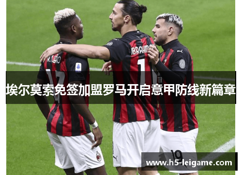 埃尔莫索免签加盟罗马开启意甲防线新篇章