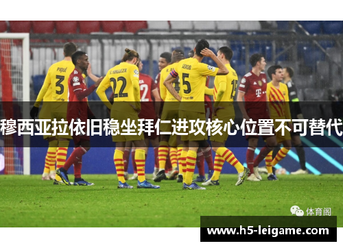 穆西亚拉依旧稳坐拜仁进攻核心位置不可替代
