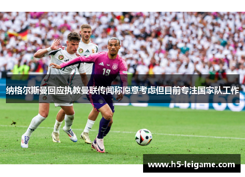 纳格尔斯曼回应执教曼联传闻称愿意考虑但目前专注国家队工作