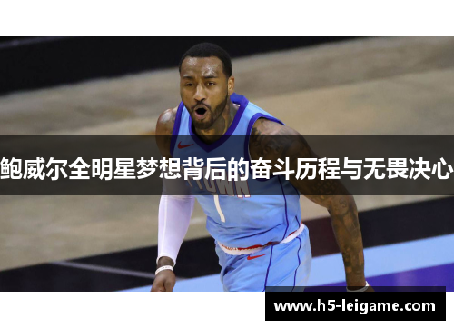 鲍威尔全明星梦想背后的奋斗历程与无畏决心